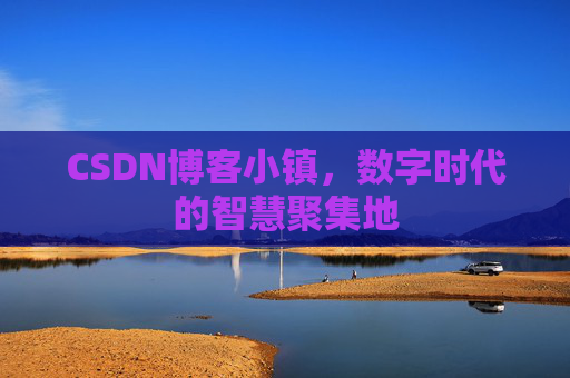 CSDN博客小镇，数字时代的智慧聚集地
