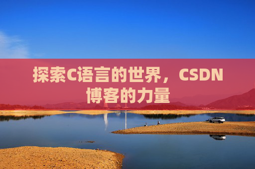探索C语言的世界，CSDN博客的力量